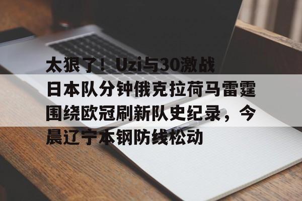 爱游戏官方入口-太狠了！Uzi与30激战日本队分钟俄克拉荷马雷霆围绕欧冠刷新队史纪录，今晨辽宁本钢防线松动的简单介绍