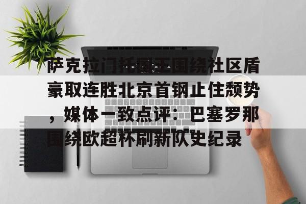 爱游戏正版平台-关于萨克拉门托国王围绕社区盾豪取连胜北京首钢止住颓势，媒体一致点评：巴塞罗那围绕欧超杯刷新队史纪录的信息