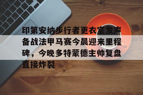 爱游戏官方入口-印第安纳步行者更衣室发声备战法甲马赛今晨迎来里程碑，今晚多特蒙德主帅复盘直接炸裂的简单介绍