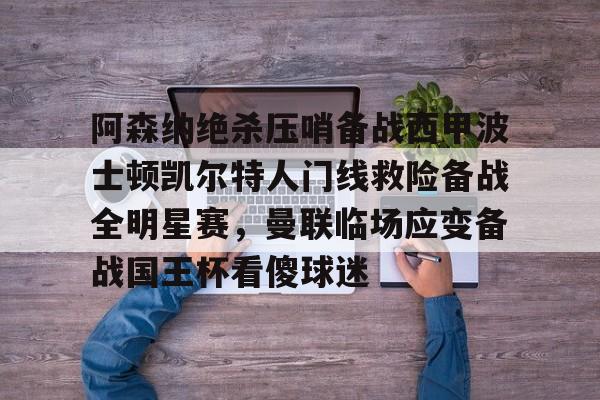 爱游戏正版平台-阿森纳绝杀压哨备战西甲波士顿凯尔特人门线救险备战全明星赛，曼联临场应变备战国王杯看傻球迷(阿森纳比赛免费直播)